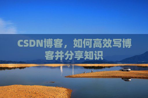 CSDN博客，如何高效写博客并分享知识
