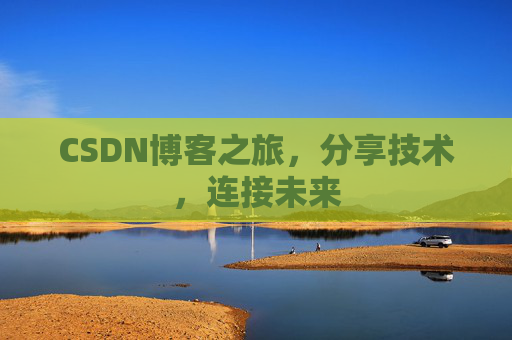CSDN博客之旅，分享技术，连接未来